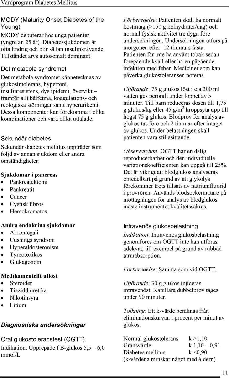 hyperurikemi. Dessa komponenter kan förekomma i olika kombinationer och vara olika uttalade.