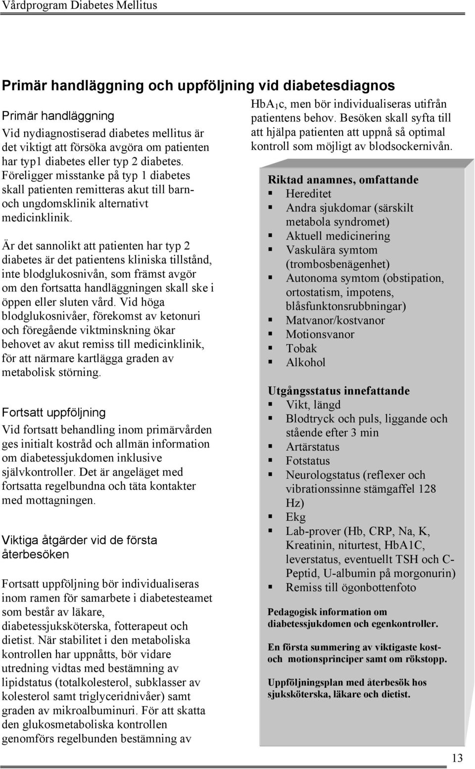 Är det sannolikt att patienten har typ 2 diabetes är det patientens kliniska tillstånd, inte blodglukosnivån, som främst avgör om den fortsatta handläggningen skall ske i öppen eller sluten vård.