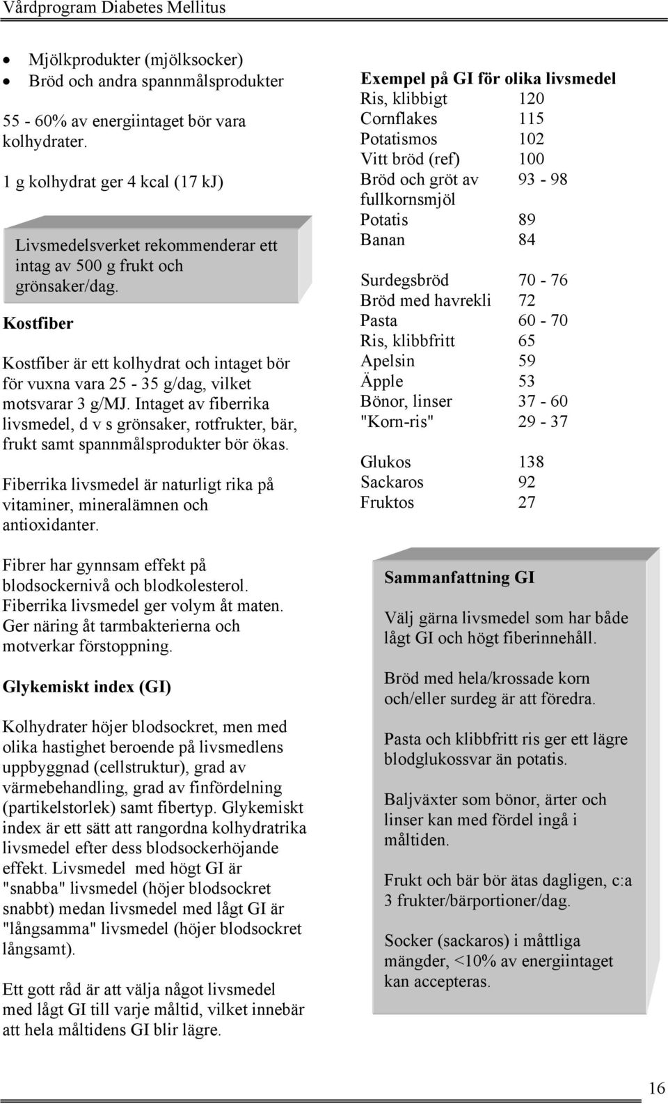 Kostfiber Kostfiber är ett kolhydrat och intaget bör för vuxna vara 25-35 g/dag, vilket motsvarar 3 g/mj.