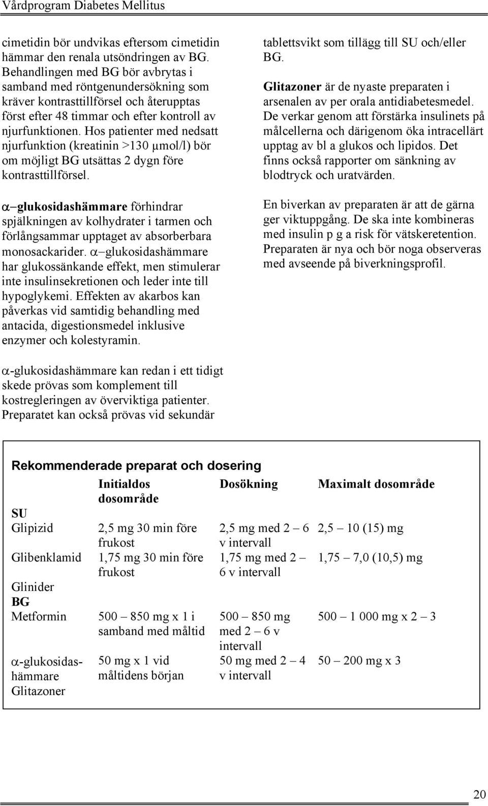 Hos patienter med nedsatt njurfunktion (kreatinin >130 µmol/l) bör om möjligt BG utsättas 2 dygn före kontrasttillförsel.
