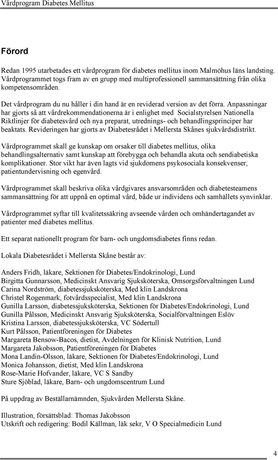 Anpassningar har gjorts så att vårdrekommendationerna är i enlighet med Socialstyrelsen Nationella Riktlinjer för diabetesvård och nya preparat, utrednings- och behandlingsprinciper har beaktats.