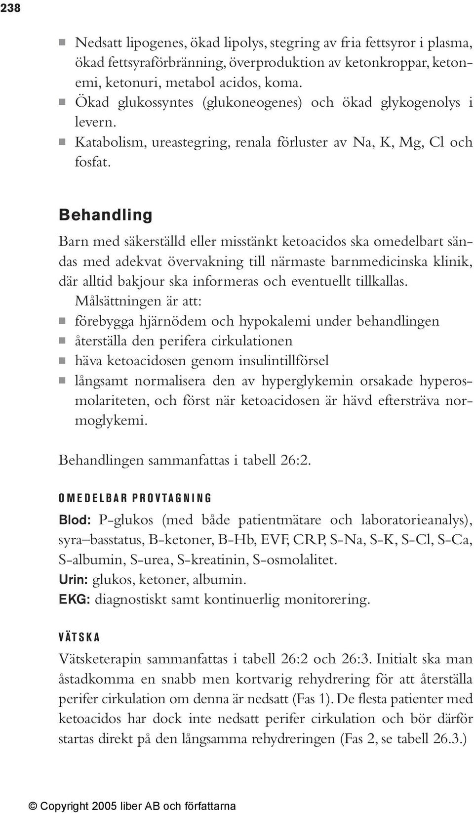 Behandling Barn med säkerställd eller misstänkt ketoacidos ska omedelbart sändas med adekvat övervakning till närmaste barnmedicinska klinik, där alltid bakjour ska informeras och eventuellt