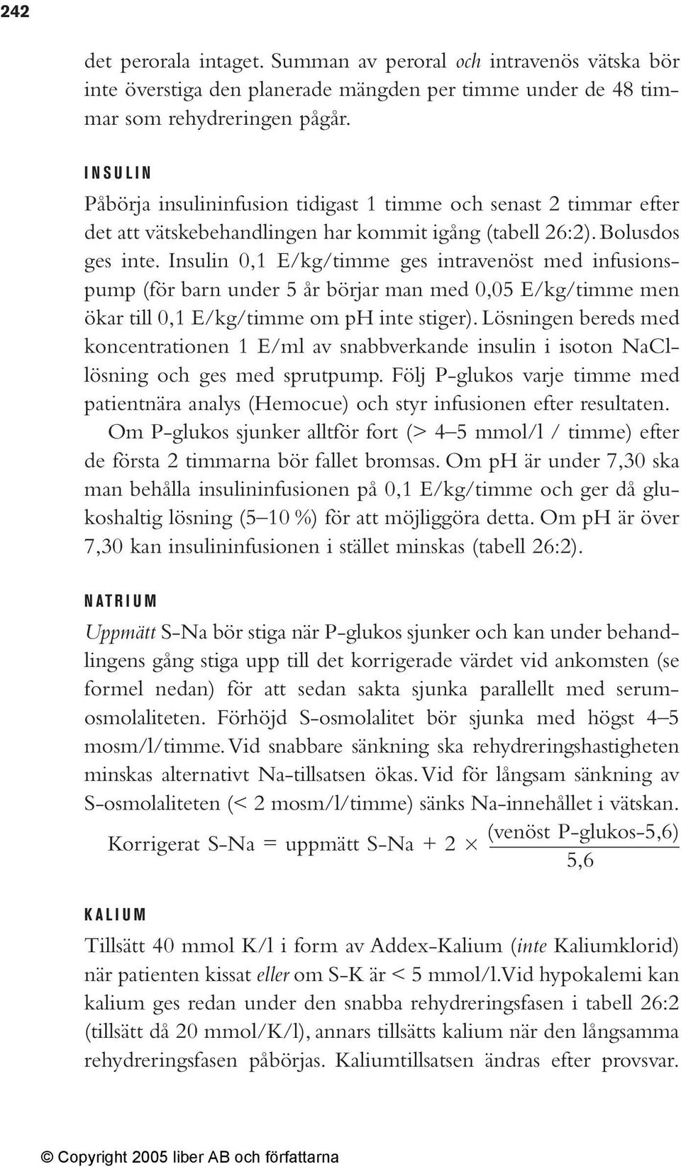 Insulin 0,1 E/kg/timme ges intravenöst med infusionspump (för barn under 5 år börjar man med 0,05 E/kg/timme men ökar till 0,1 E/kg/timme om ph inte stiger).