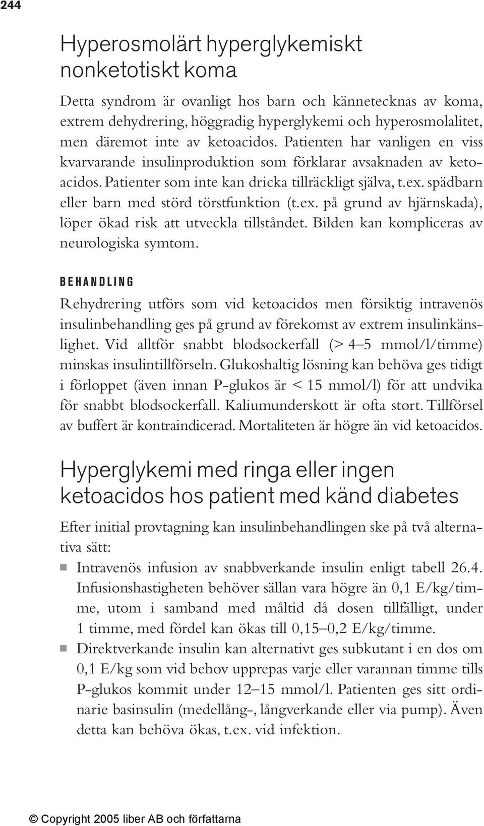 spädbarn eller barn med störd törstfunktion (t.ex. på grund av hjärnskada), löper ökad risk att utveckla tillståndet. Bilden kan kompliceras av neurologiska symtom.