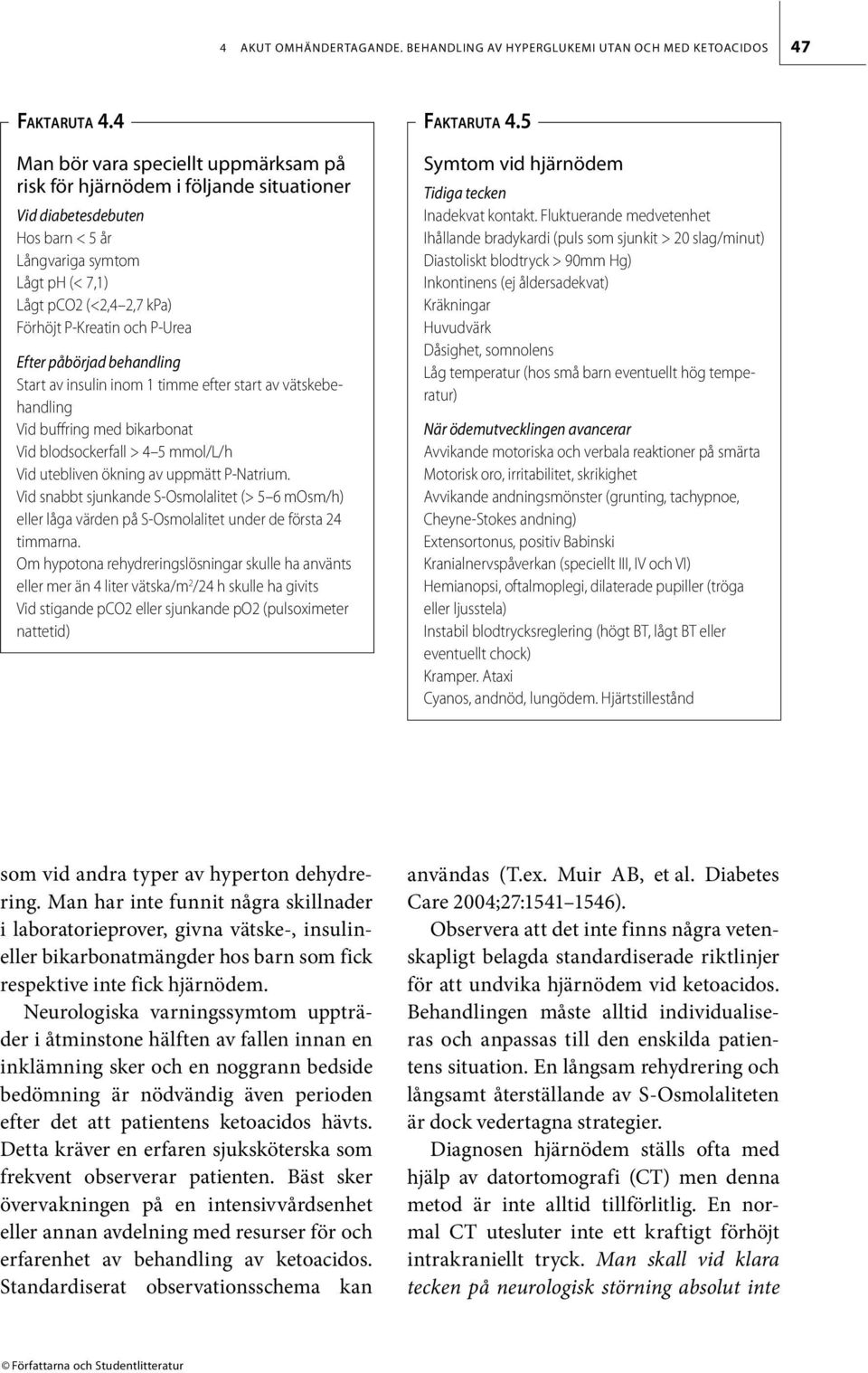 P-Urea Efter påbörjad behandling Start av insulin inom 1 timme efter start av vätskebehandling Vid buffring med bikarbonat Vid blodsockerfall > 4 5 mmol/l/h Vid utebliven ökning av uppmätt P-Natrium.