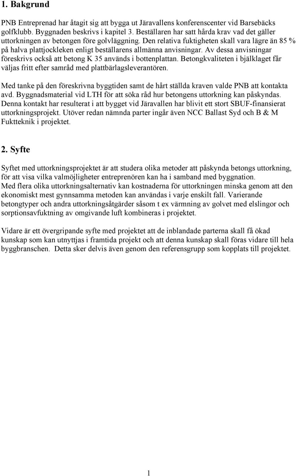 Den relativa fuktigheten skall vara lägre än 85 % på halva plattjockleken enligt beställarens allmänna anvisningar. Av dessa anvisningar föreskrivs också att betong används i bottenplattan.