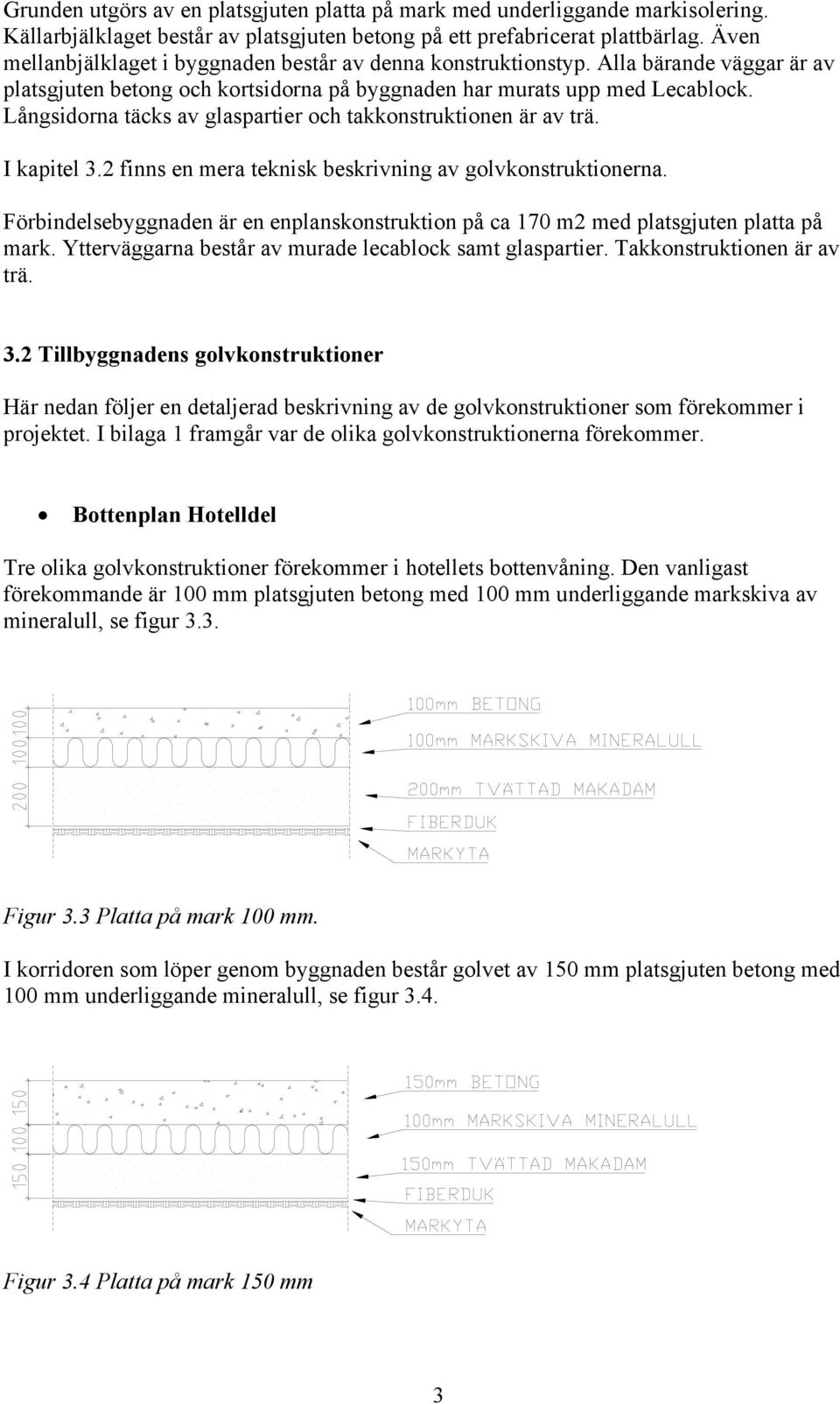 Långsidorna täcks av glaspartier och takkonstruktionen är av trä. I kapitel 3.2 finns en mera teknisk beskrivning av golvkonstruktionerna.