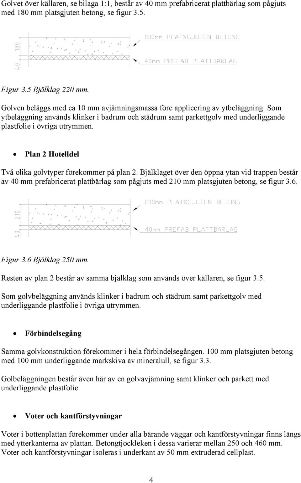 Plan 2 Hotelldel Två olika golvtyper förekommer på plan 2. Bjälklaget över den öppna ytan vid trappen består av 40 mm prefabricerat plattbärlag som pågjuts med 210 mm platsgjuten betong, se figur 3.6.