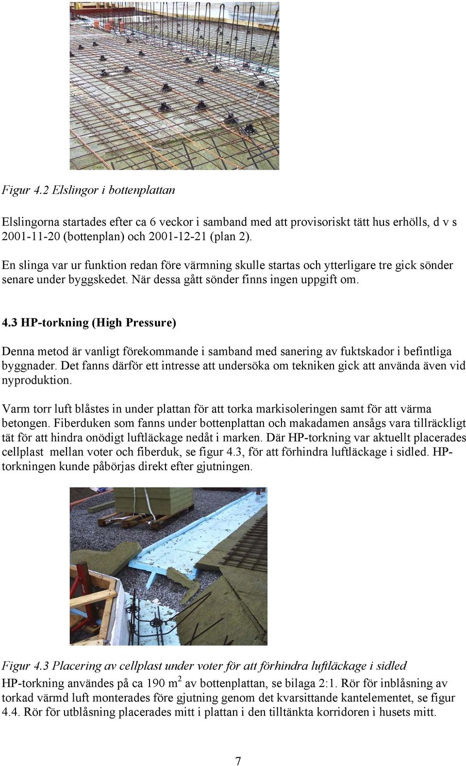 3 HP-torkning (High Pressure) Denna metod är vanligt förekommande i samband med sanering av fuktskador i befintliga byggnader.