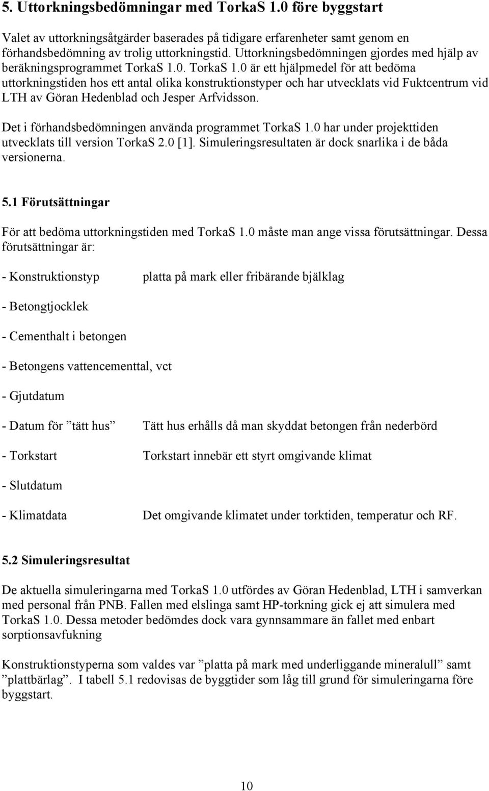 0. TorkaS 1.0 är ett hjälpmedel för att bedöma uttorkningstiden hos ett antal olika konstruktionstyper och har utvecklats vid Fuktcentrum vid LTH av Göran Hedenblad och Jesper Arfvidsson.