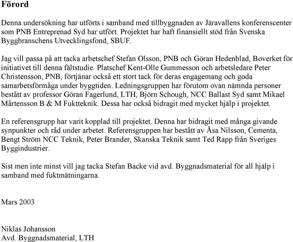 Jag vill passa på att tacka arbetschef Stefan Olsson, PNB och Göran Hedenblad, Boverket för initiativet till denna fältstudie.