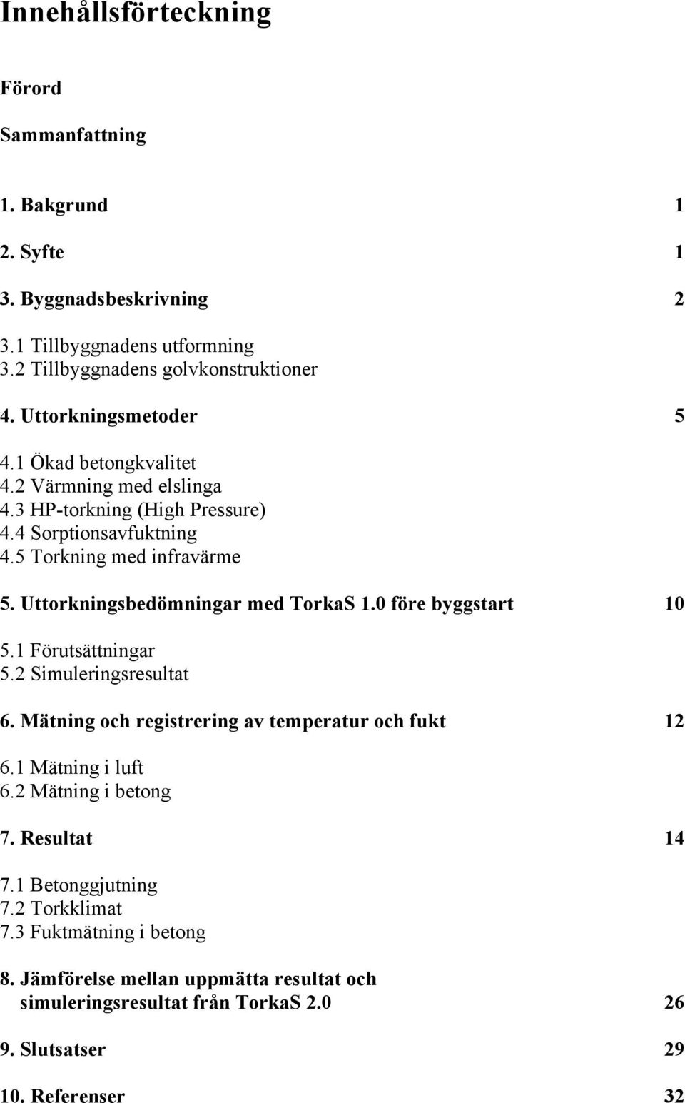 Uttorkningsbedömningar med TorkaS 1.0 före byggstart 10 5.1 Förutsättningar 5.2 Simuleringsresultat 6. Mätning och registrering av temperatur och fukt 12 6.1 Mätning i luft 6.