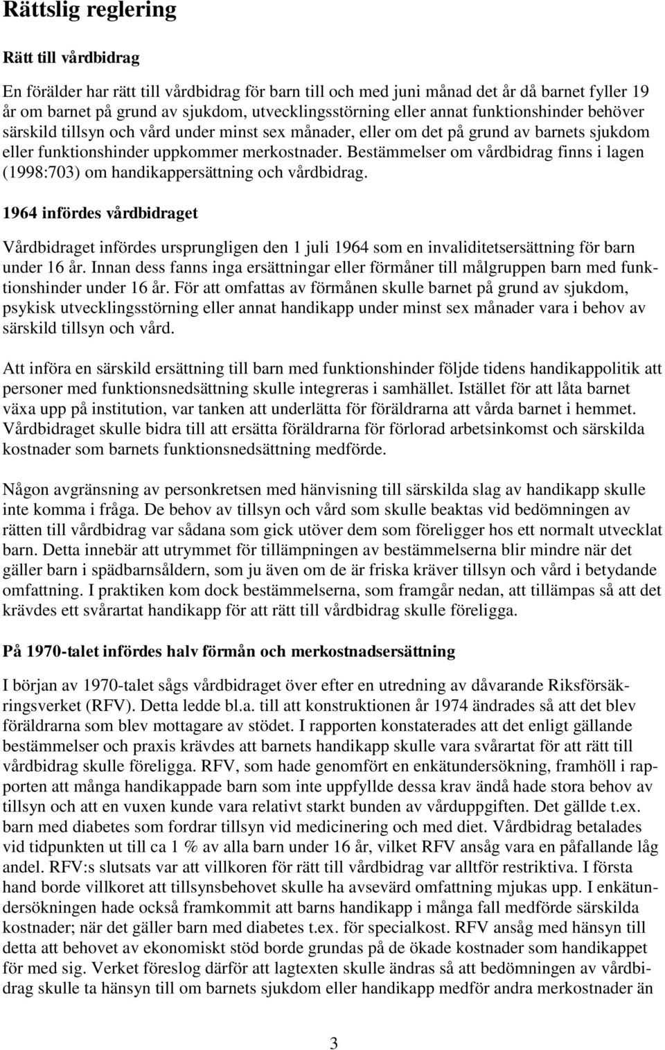 Bestämmelser om vårdbidrag finns i lagen (1998:703) om handikappersättning och vårdbidrag.