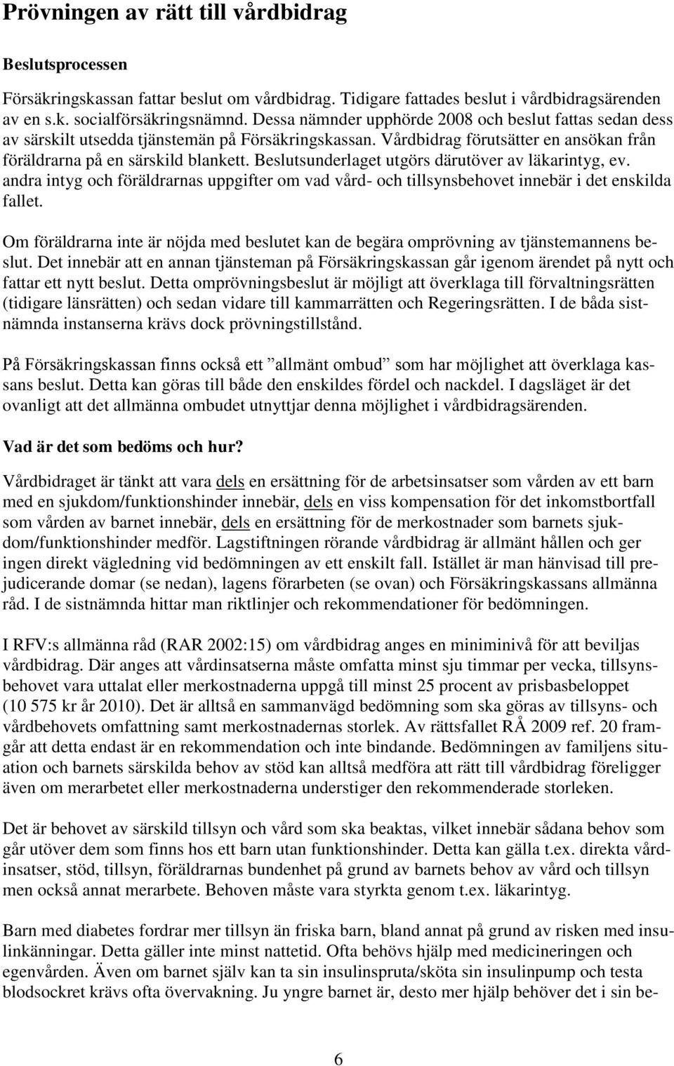 Beslutsunderlaget utgörs därutöver av läkarintyg, ev. andra intyg och föräldrarnas uppgifter om vad vård- och tillsynsbehovet innebär i det enskilda fallet.