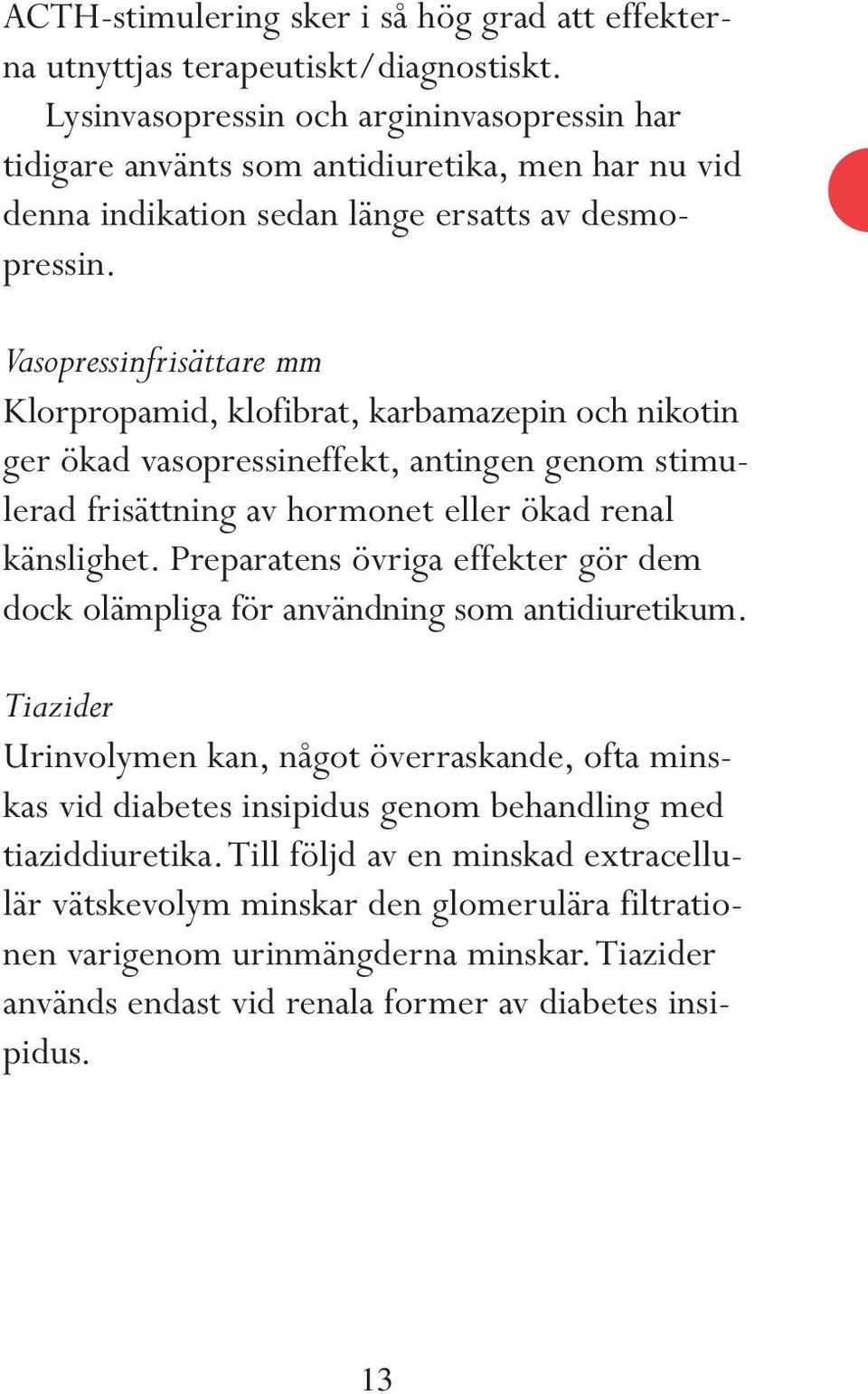 Vasopressinfrisättare mm Klorpropamid, klofibrat, karbamazepin och nikotin ger ökad vasopressineffekt, antingen genom stimulerad frisättning av hormonet eller ökad renal känslighet.