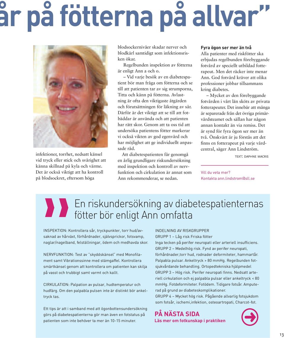 Regelbunden inspektion av fötterna är enligt Ann a och o. Vid varje besök av en diabetespatient bör man fråga om fötterna och se till att patienten tar av sig strumporna, Titta och känn på fötterna.