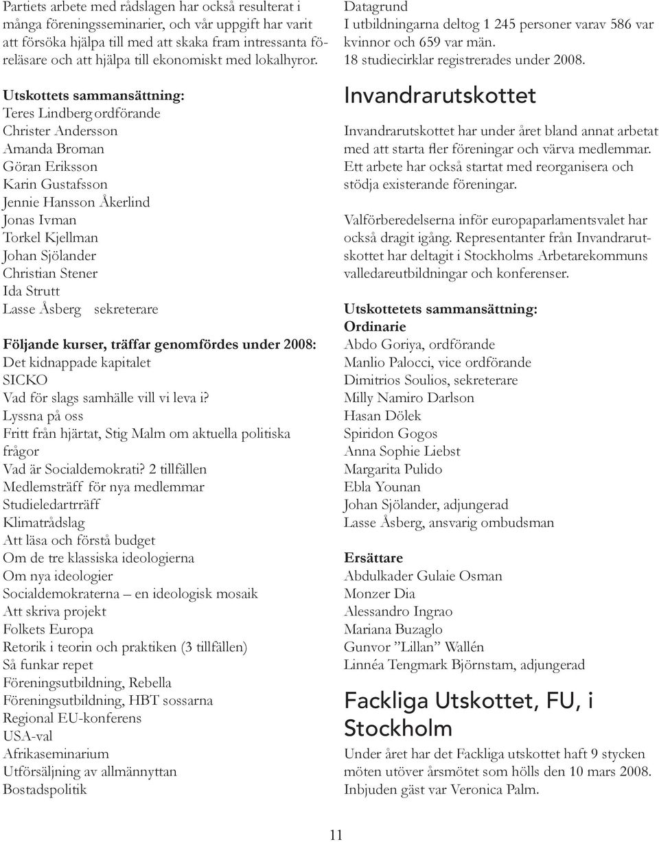 Utskottets sammansättning: Teres Lindberg ordförande Christer Andersson Amanda Broman Göran Eriksson Karin Gustafsson Jennie Hansson Åkerlind Jonas Ivman Torkel Kjellman Johan Sjölander Christian