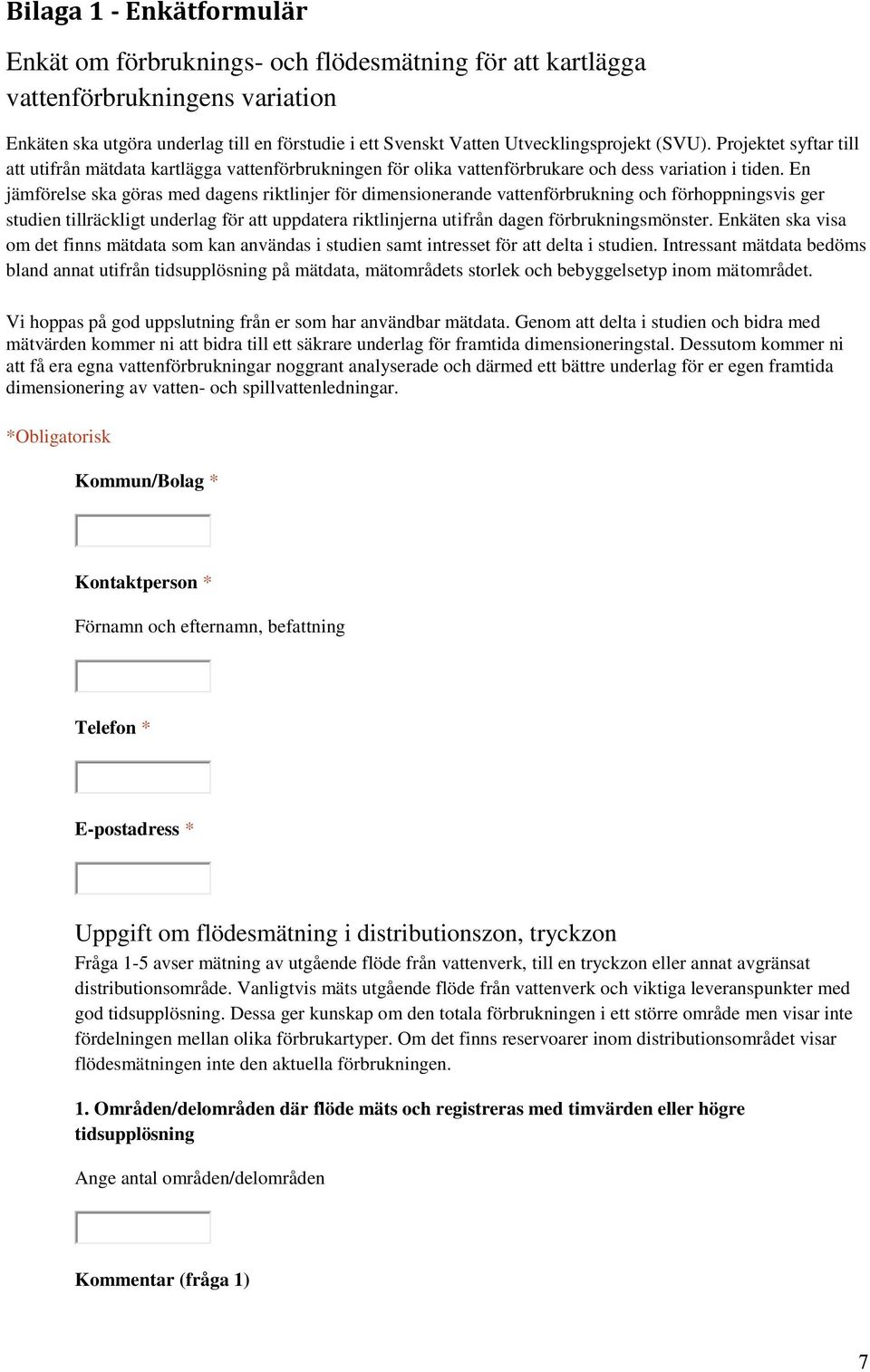 En jämförelse ska göras med dagens riktlinjer för dimensionerande vattenförbrukning och förhoppningsvis ger studien tillräckligt underlag för att uppdatera riktlinjerna utifrån dagen