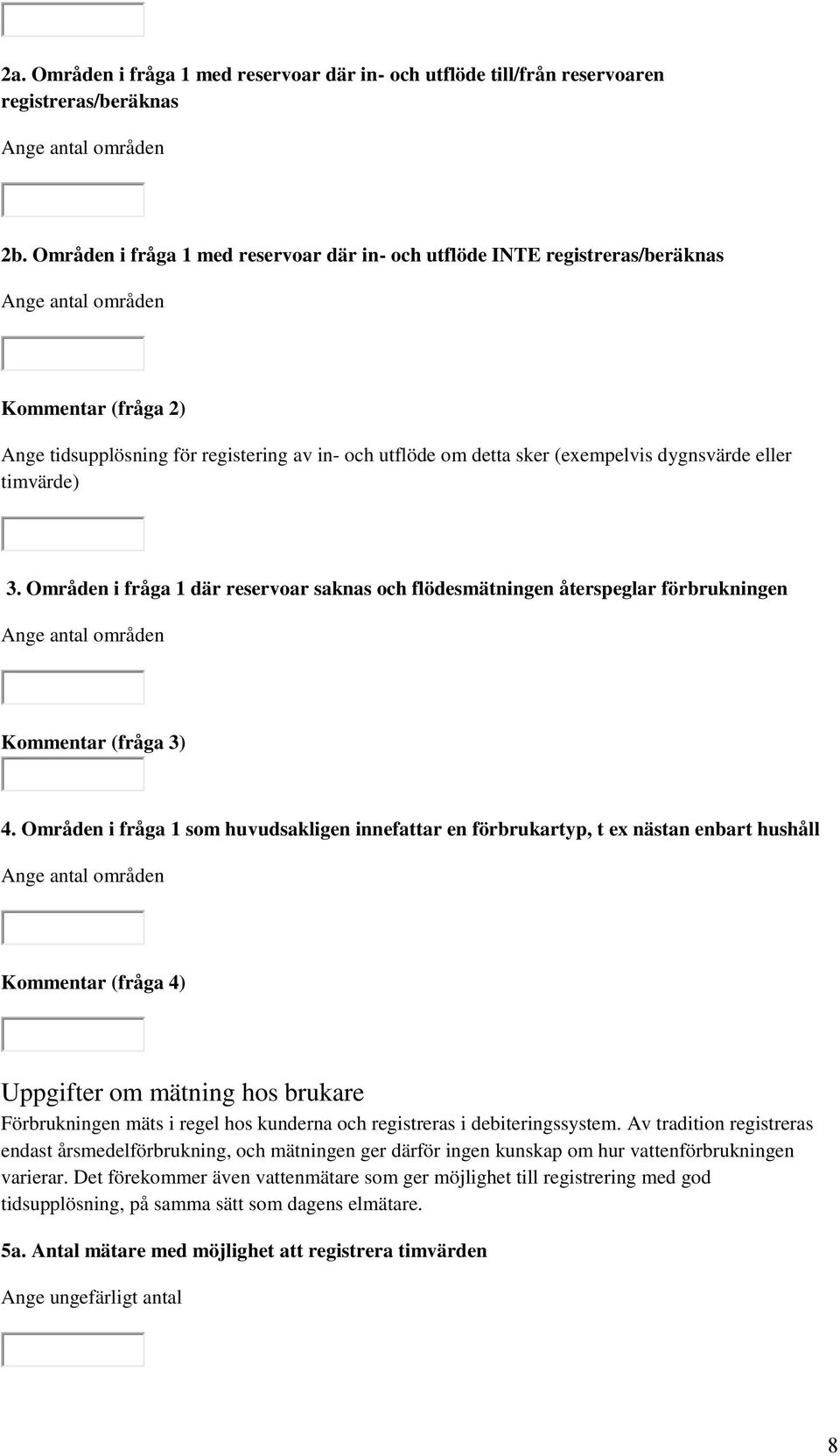 dygnsvärde eller timvärde) 3. Områden i fråga 1 där reservoar saknas och flödesmätningen återspeglar förbrukningen Ange antal områden Kommentar (fråga 3) 4.