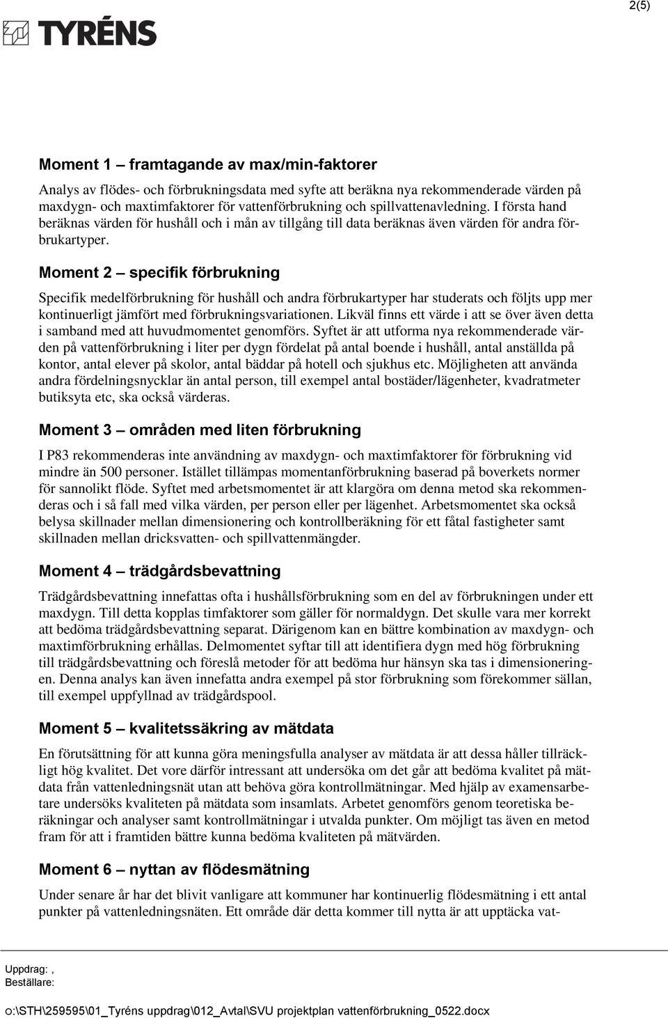 Moment 2 specifik förbrukning Specifik medelförbrukning för hushåll och andra förbrukartyper har studerats och följts upp mer kontinuerligt jämfört med förbrukningsvariationen.