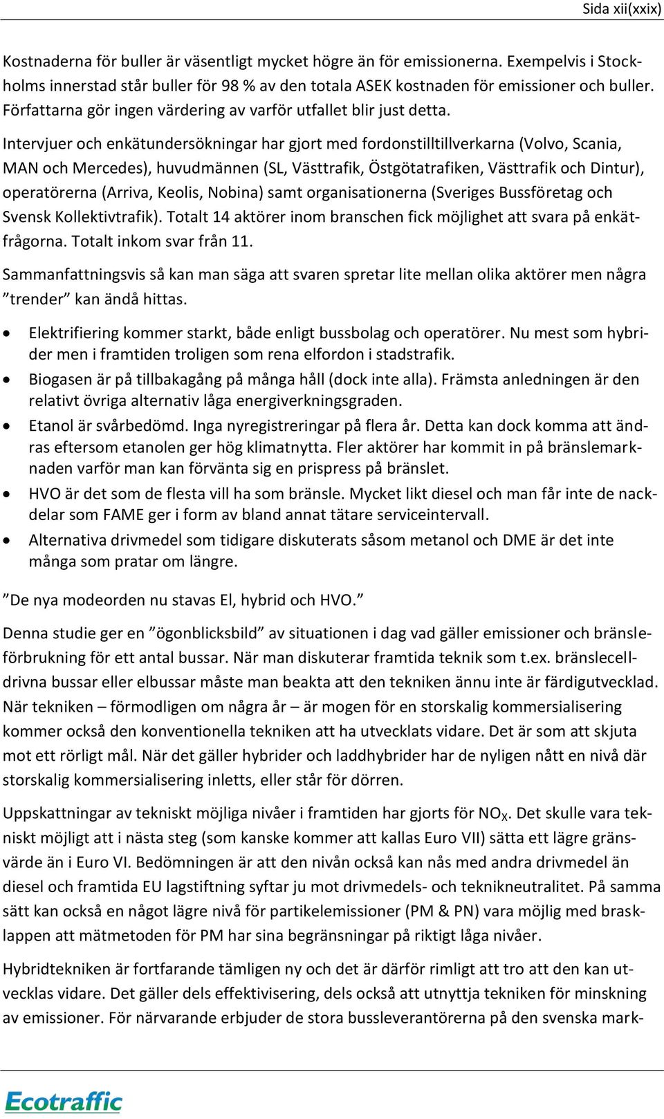 Intervjuer och enkätundersökningar har gjort med fordonstilltillverkarna (Volvo, Scania, MAN och Mercedes), huvudmännen (SL, Västtrafik, Östgötatrafiken, Västtrafik och Dintur), operatörerna (Arriva,