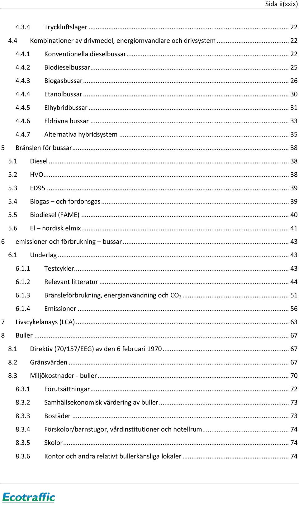 4 Biogas och fordonsgas... 39 5.5 Biodiesel (FAME)... 40 5.6 El nordisk elmix... 41 6 emissioner och förbrukning bussar... 43 6.1 Underlag... 43 6.1.1 Testcykler... 43 6.1.2 Relevant litteratur... 44 6.