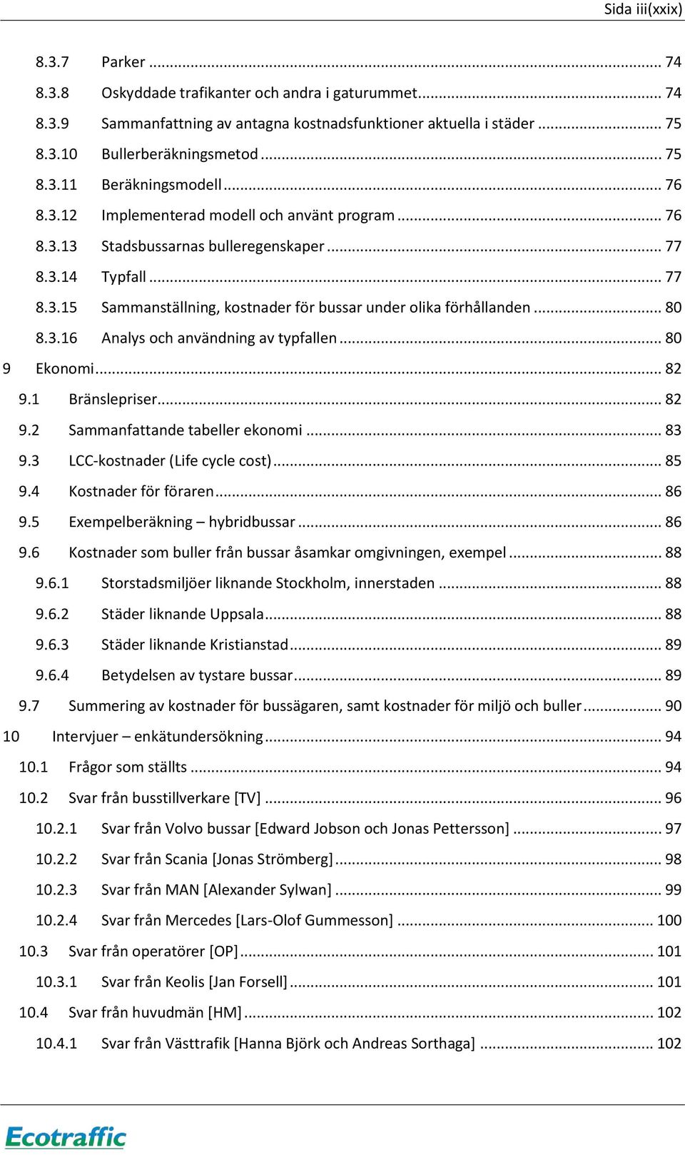 .. 80 8.3.16 Analys och användning av typfallen... 80 9 Ekonomi... 82 9.1 Bränslepriser... 82 9.2 Sammanfattande tabeller ekonomi... 83 9.3 LCC-kostnader (Life cycle cost)... 85 9.