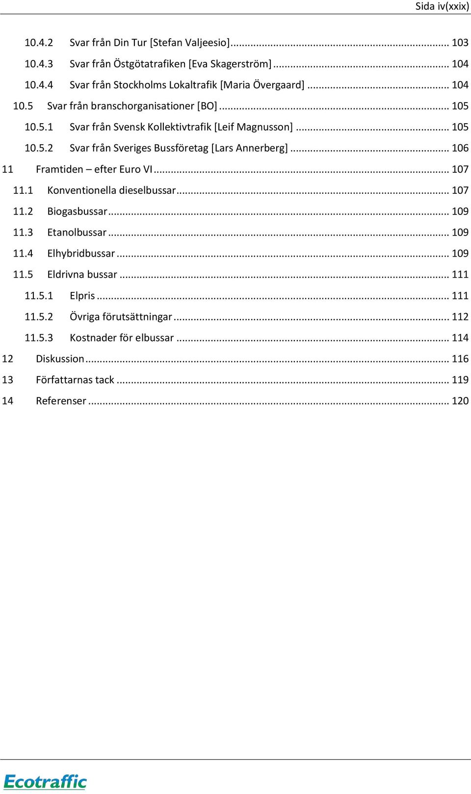 .. 106 11 Framtiden efter Euro VI... 107 11.1 Konventionella dieselbussar... 107 11.2 Biogasbussar... 109 11.3 Etanolbussar... 109 11.4 Elhybridbussar... 109 11.5 Eldrivna bussar.