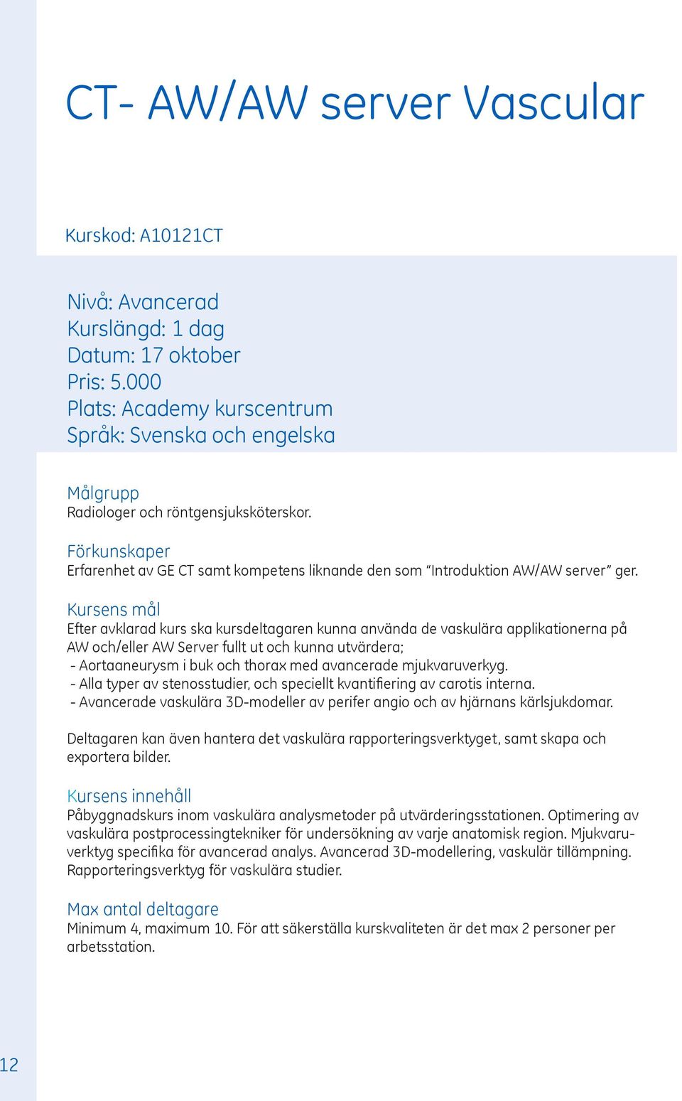 Efter avklarad kurs ska kursdeltagaren kunna använda de vaskulära applikationerna på AW och/eller AW Server fullt ut och kunna utvärdera; - Aortaaneurysm i buk och thorax med avancerade