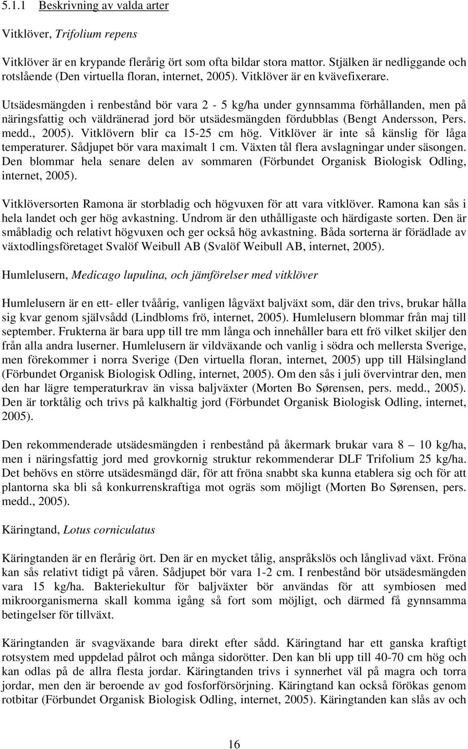 Utsädesmängden i renbestånd bör vara 2-5 kg/ha under gynnsamma förhållanden, men på näringsfattig och väldränerad jord bör utsädesmängden fördubblas (Bengt Andersson, Pers. medd., 2005).