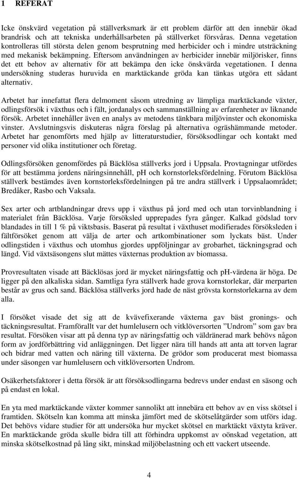 Eftersom användningen av herbicider innebär miljörisker, finns det ett behov av alternativ för att bekämpa den icke önskvärda vegetationen.