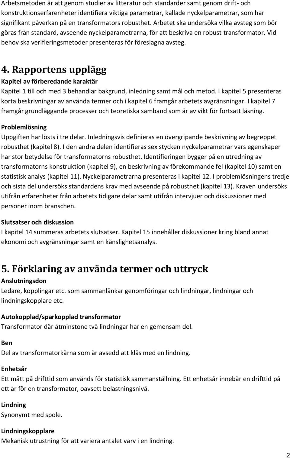 Vid behov ska verifieringsmetoder presenteras för föreslagna avsteg. 4. Rapportens upplägg Kapitel av förberedande karaktär Kapitel 1 till och med 3 behandlar bakgrund, inledning samt mål och metod.