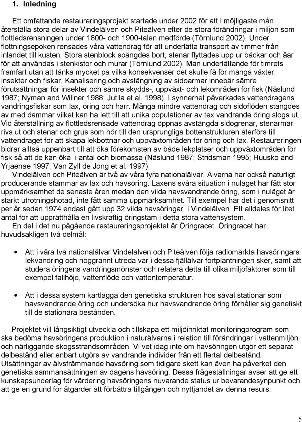 Stora stenblock spängdes bort, stenar flyttades upp ur bäckar och åar för att användas i stenkistor och murar (Törnlund 2002).