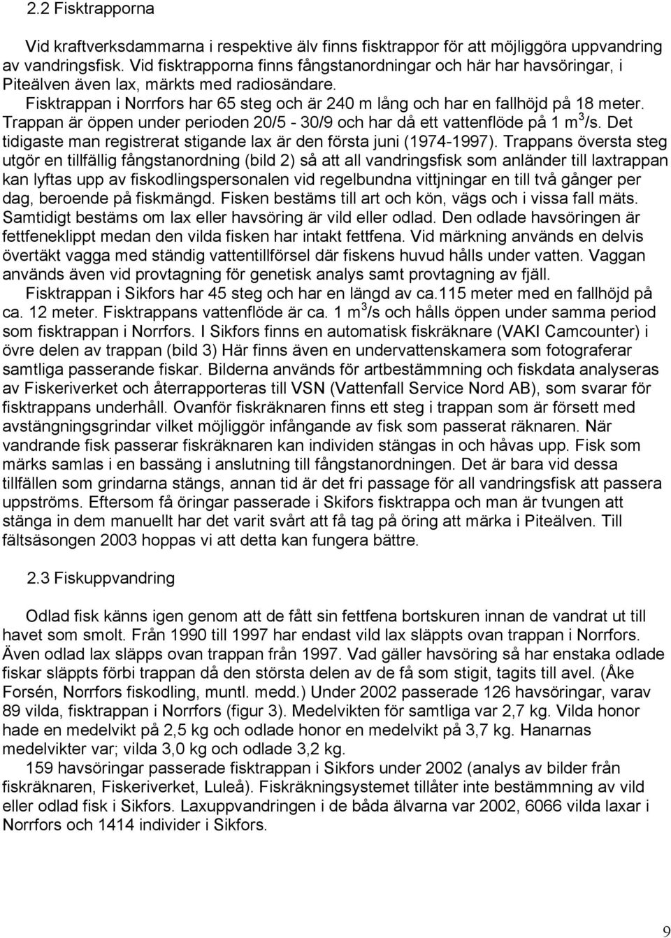 Trappan är öppen under perioden 20/5-30/9 och har då ett vattenflöde på 1 m 3 /s. Det tidigaste man registrerat stigande lax är den första juni (1974-1997).