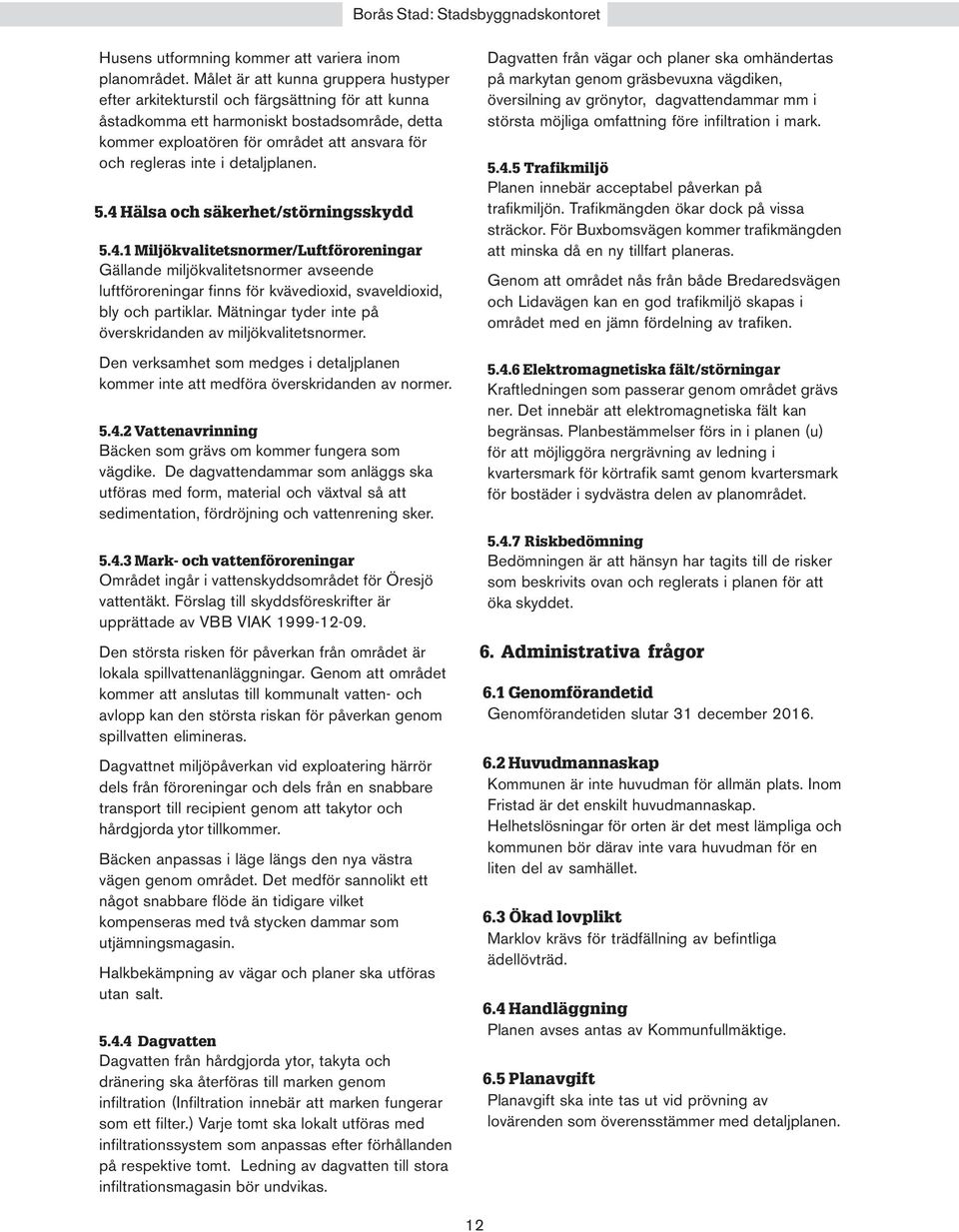 inte i detaljplanen. 5.4 Hälsa och säkerhet/störningsskydd 5.4.1 Miljökvalitetsnormer/Luftföroreningar Gällande miljökvalitetsnormer avseende luftföroreningar finns för kvävedioxid, svaveldioxid, bly och partiklar.