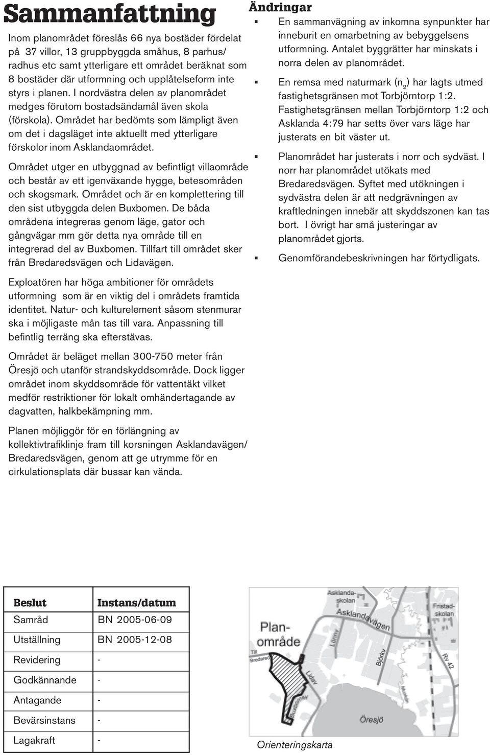 Området har bedömts som lämpligt även om det i dagsläget inte aktuellt med ytterligare förskolor inom Asklandaområdet.