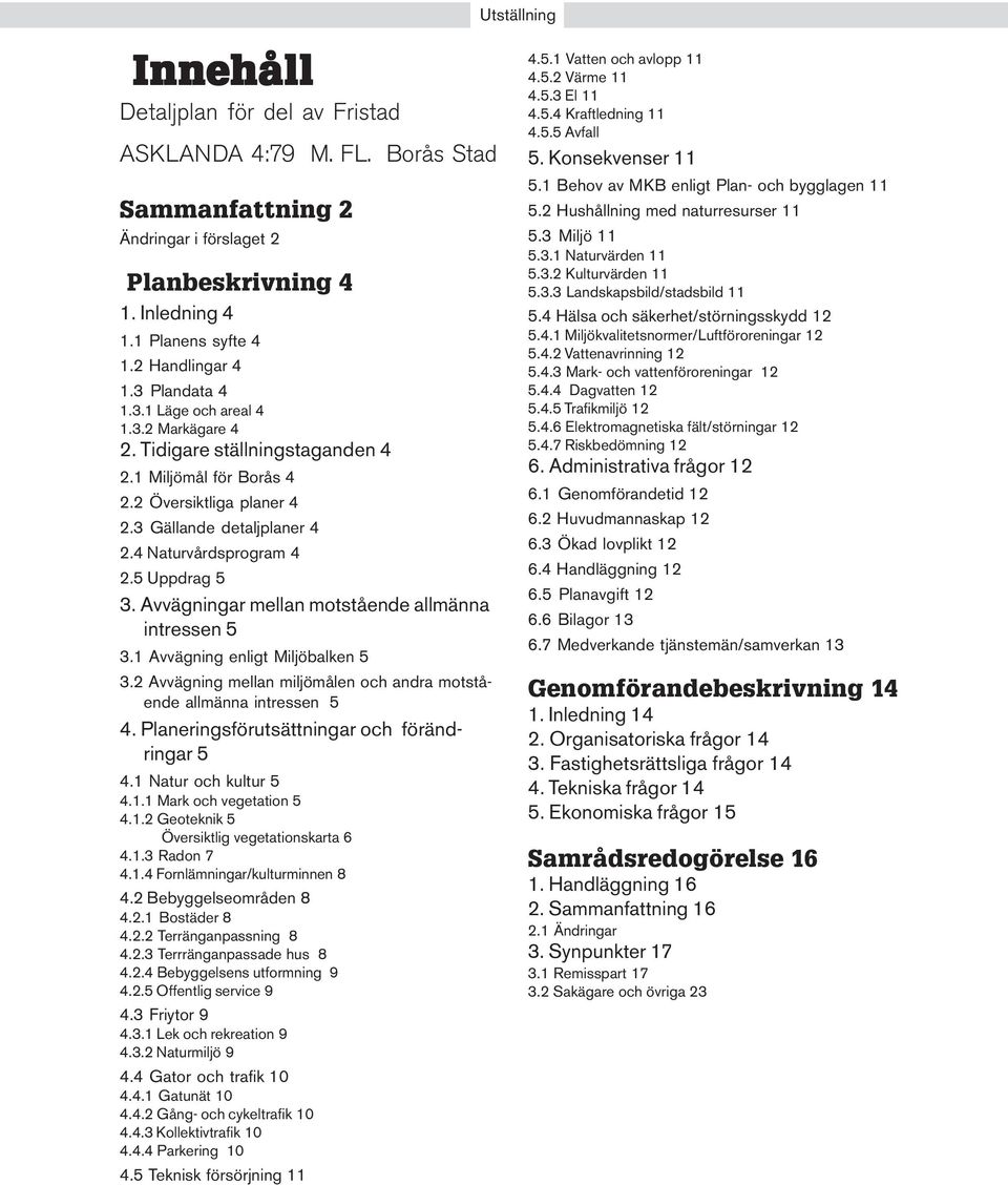 Avvägningar mellan motstående allmänna intressen 5 3.1 Avvägning enligt Miljöbalken 5 3.2 Avvägning mellan miljömålen och andra motstående allmänna intressen 5 4.