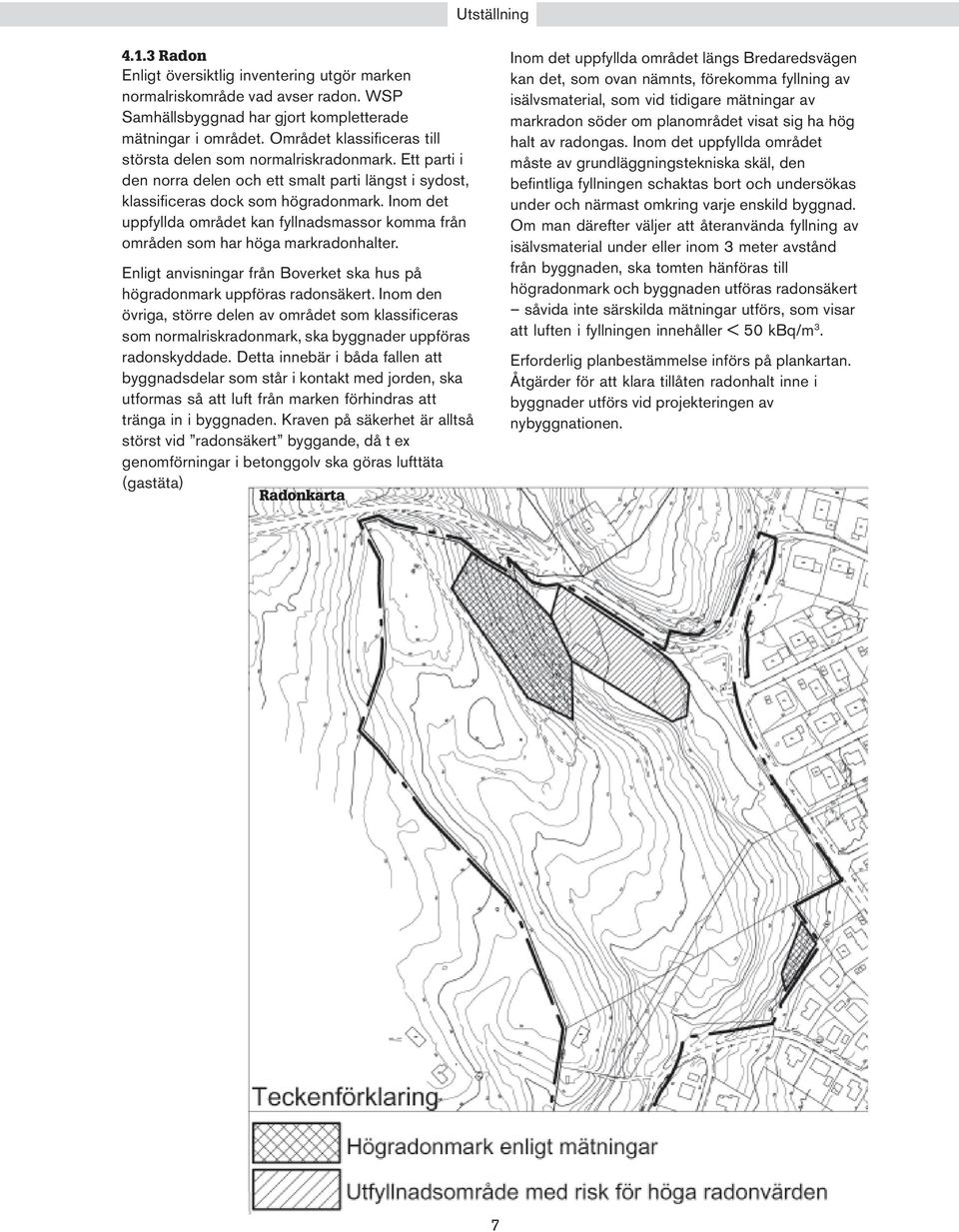 Inom det uppfyllda området kan fyllnadsmassor komma från områden som har höga markradonhalter. Enligt anvisningar från Boverket ska hus på högradonmark uppföras radonsäkert.