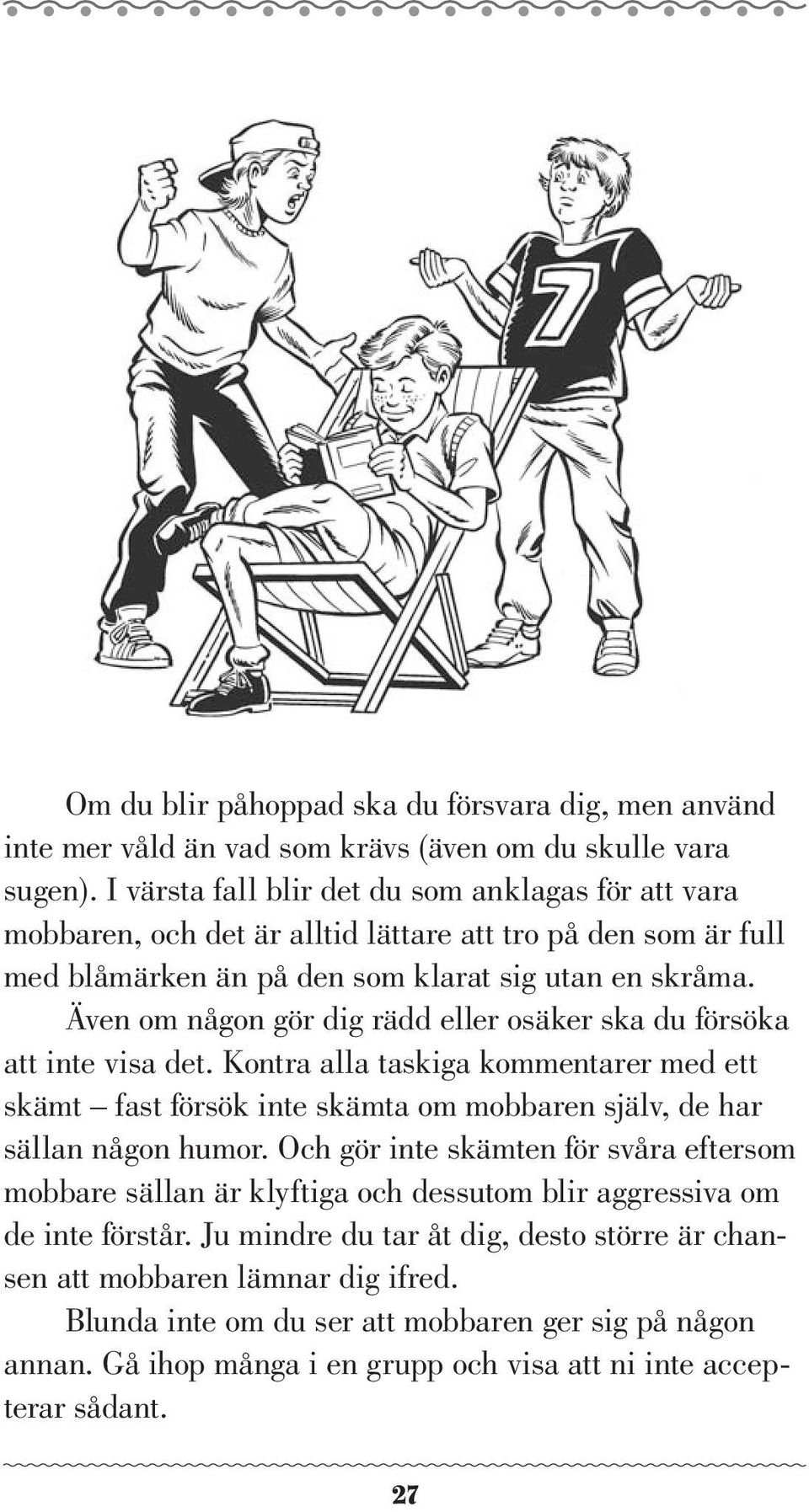 Även om någon gör dig rädd eller osäker ska du försöka att inte visa det. Kontra alla taskiga kommentarer med ett skämt fast försök inte skämta om mobbaren själv, de har sällan någon humor.