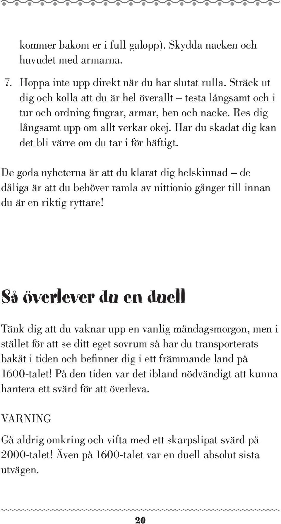 Har du skadat dig kan det bli värre om du tar i för häftigt. De goda nyheterna är att du klarat dig helskinnad de dåliga är att du behöver ramla av nittionio gånger till innan du är en riktig ryttare!