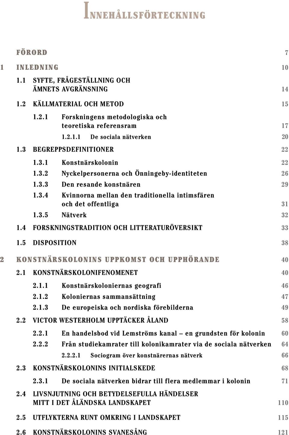 3.5 Nätverk 32 1.4 FORSKNINGSTRADITION OCH LITTERATURÖVERSIKT 33 1.5 DISPOSITION 38 2 KONSTNÄRSKOLONINS UPPKOMST OCH UPPHÖRANDE 40 2.1 KONSTNÄRSKOLONIFENOMENET 40 2.1.1 Konstnärskoloniernas geografi 46 2.