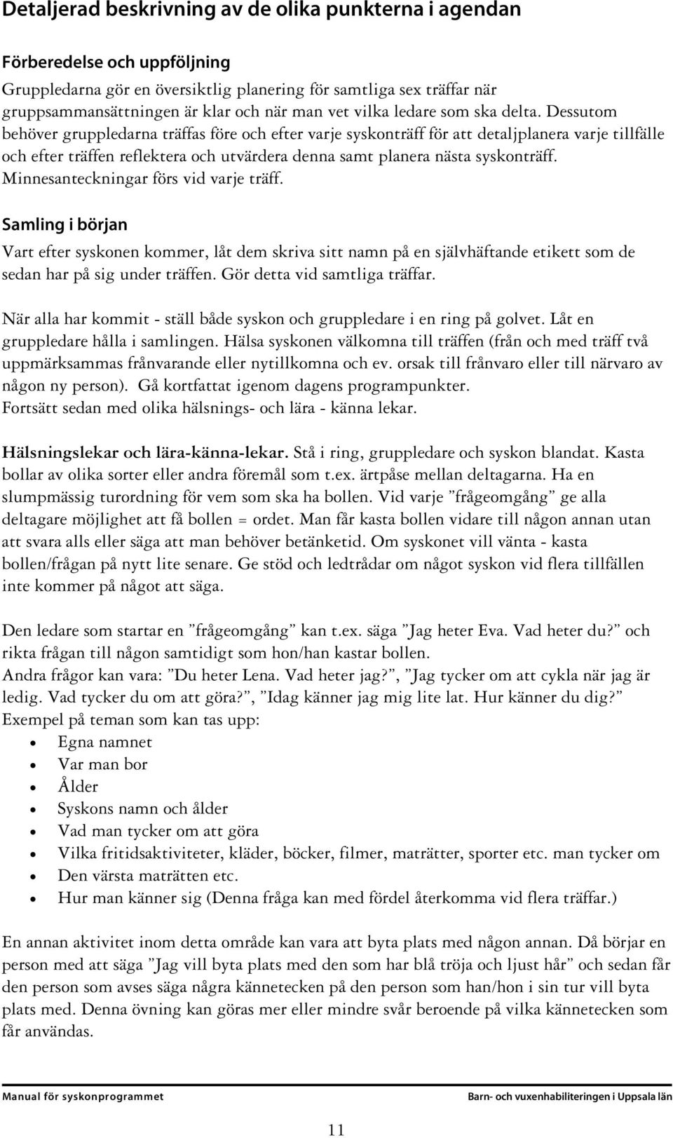 Dessutom behöver gruppledarna träffas före och efter varje syskonträff för att detaljplanera varje tillfälle och efter träffen reflektera och utvärdera denna samt planera nästa syskonträff.