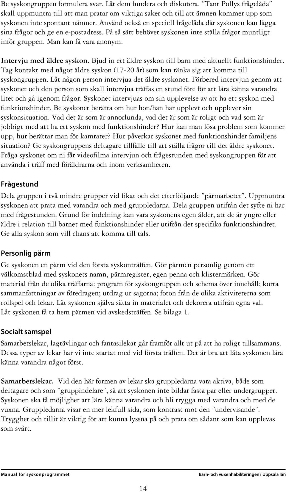 Använd också en speciell frågelåda där syskonen kan lägga sina frågor och ge en e-postadress. På så sätt behöver syskonen inte ställa frågor muntligt inför gruppen. Man kan få vara anonym.