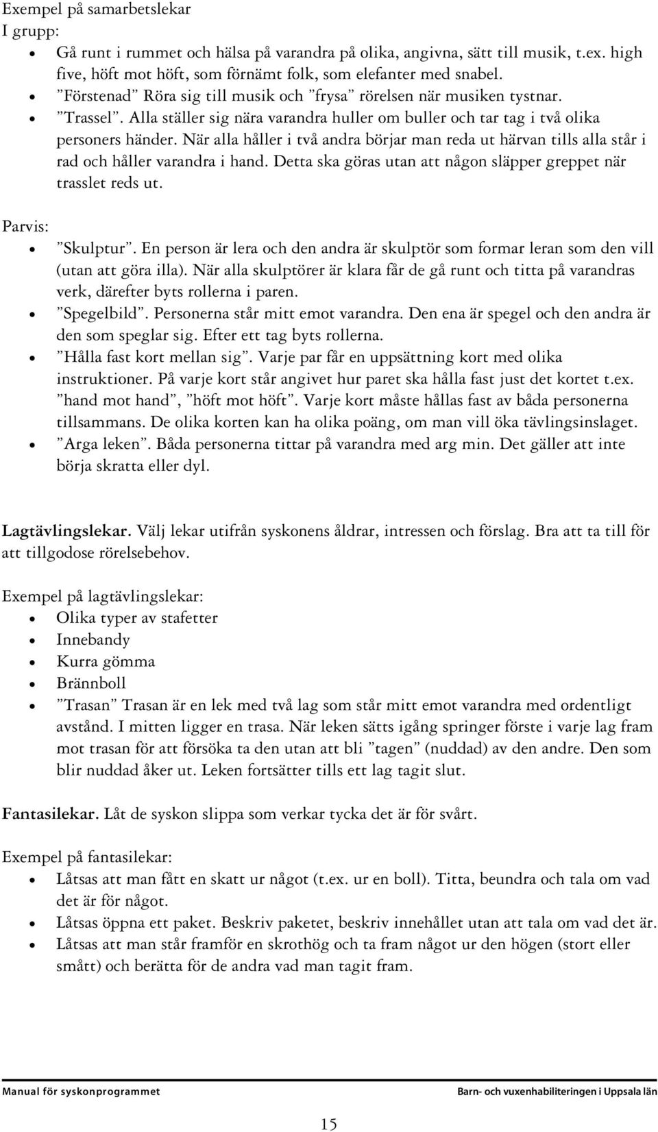 När alla håller i två andra börjar man reda ut härvan tills alla står i rad och håller varandra i hand. Detta ska göras utan att någon släpper greppet när trasslet reds ut. Parvis: Skulptur.