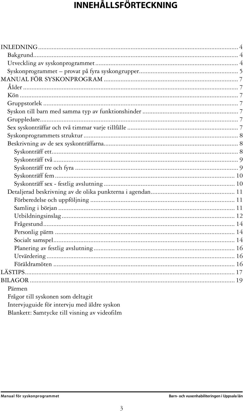 .. 8 Syskonträff ett... 8 Syskonträff två... 9 Syskonträff tre och fyra... 9 Syskonträff fem... 10 Syskonträff sex - festlig avslutning... 10 Detaljerad beskrivning av de olika punkterna i agendan.