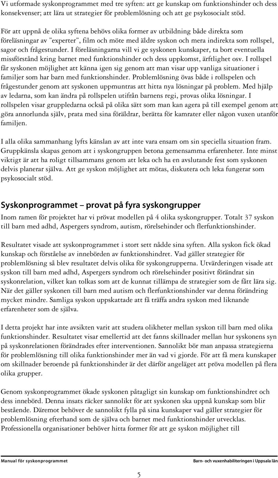 I föreläsningarna vill vi ge syskonen kunskaper, ta bort eventuella missförstånd kring barnet med funktionshinder och dess uppkomst, ärftlighet osv.