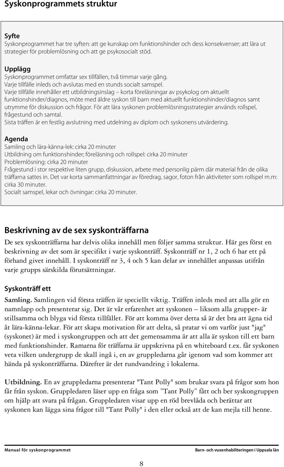 Varje tillfälle innehåller ett utbildningsinslag korta föreläsningar av psykolog om aktuellt funktionshinder/diagnos, möte med äldre syskon till barn med aktuellt funktionshinder/diagnos samt utrymme