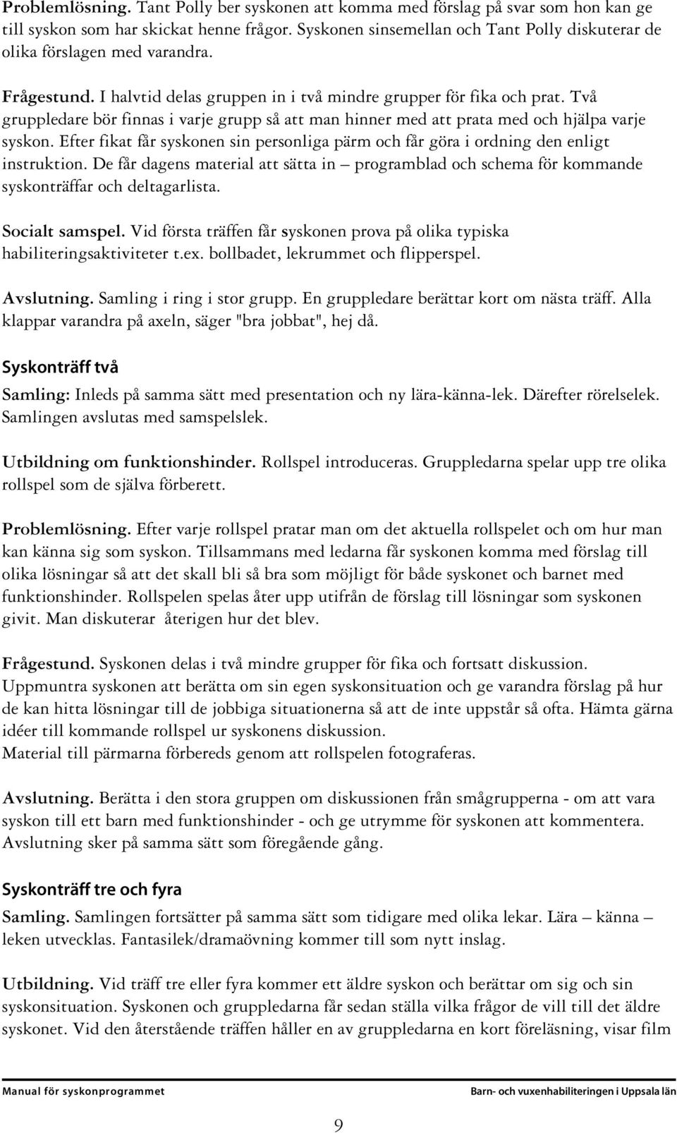 Två gruppledare bör finnas i varje grupp så att man hinner med att prata med och hjälpa varje syskon. Efter fikat får syskonen sin personliga pärm och får göra i ordning den enligt instruktion.