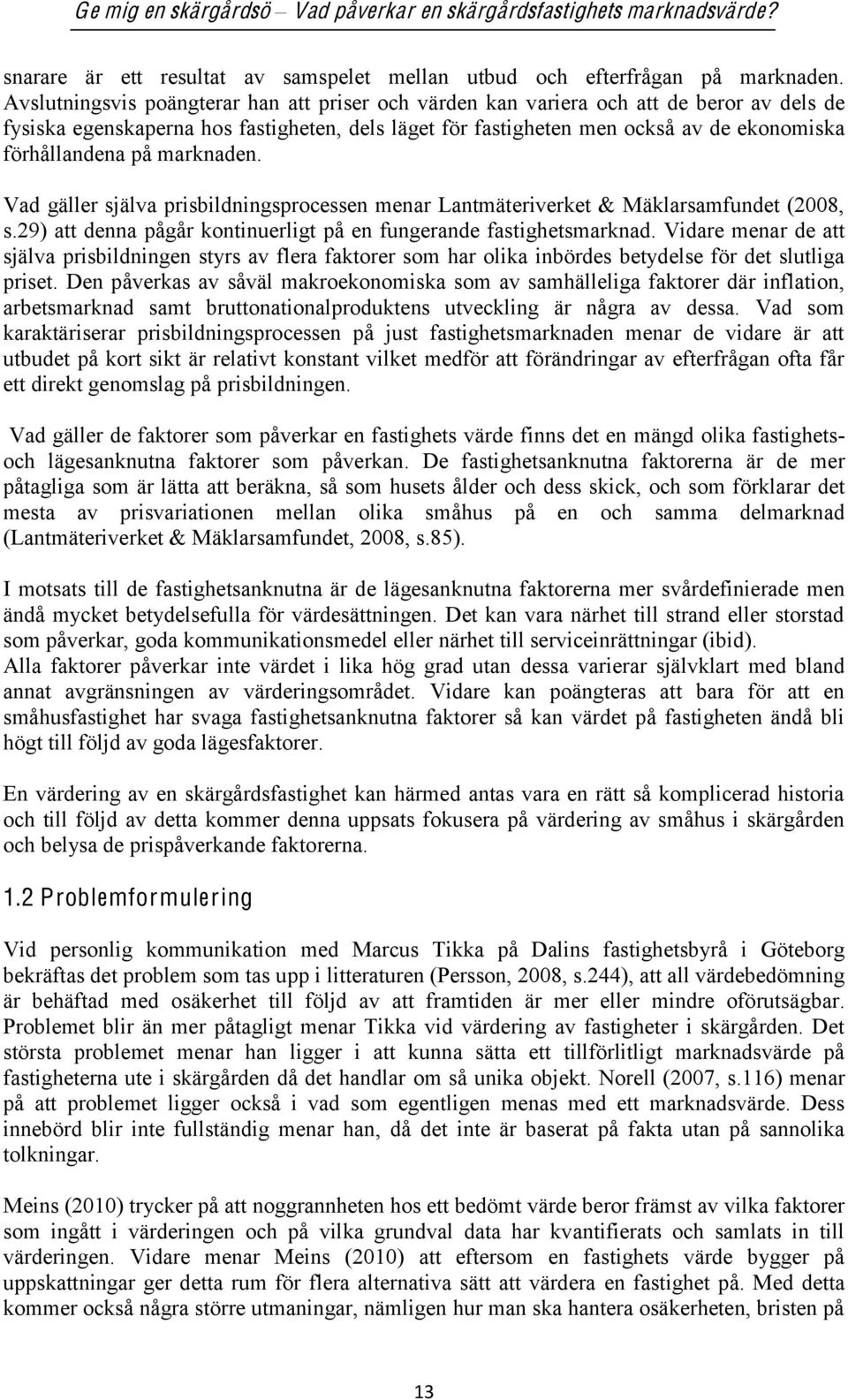 på marknaden. Vad gäller själva prisbildningsprocessen menar Lantmäteriverket & Mäklarsamfundet (2008, s.29) att denna pågår kontinuerligt på en fungerande fastighetsmarknad.