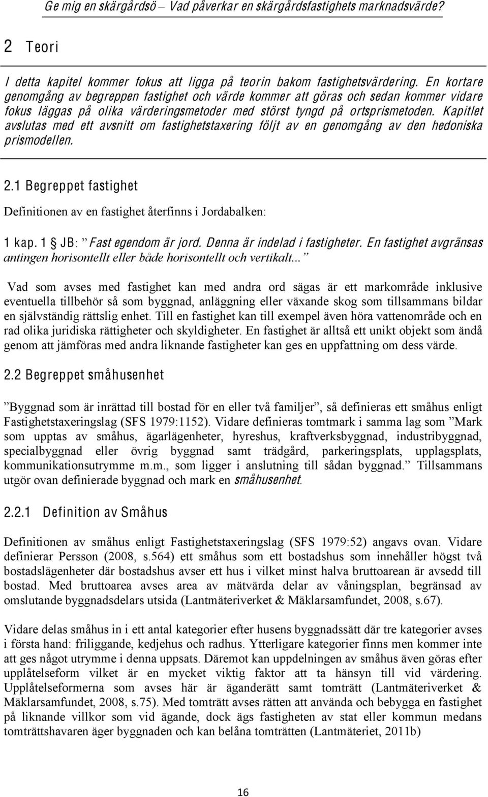 Kapitlet avslutas med ett avsnitt om fastighetstaxering följt av en genomgång av den hedoniska prismodellen. 2.1 Begreppet fastighet Definitionen av en fastighet återfinns i Jordabalken: 1 kap.